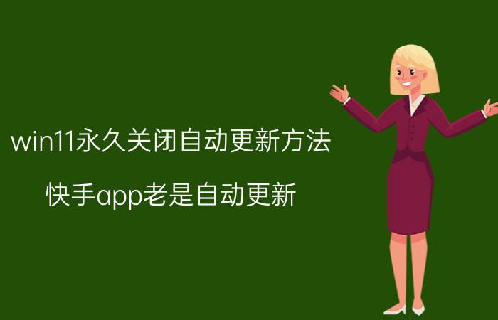 win11永久关闭自动更新方法 快手app老是自动更新，怎么关？